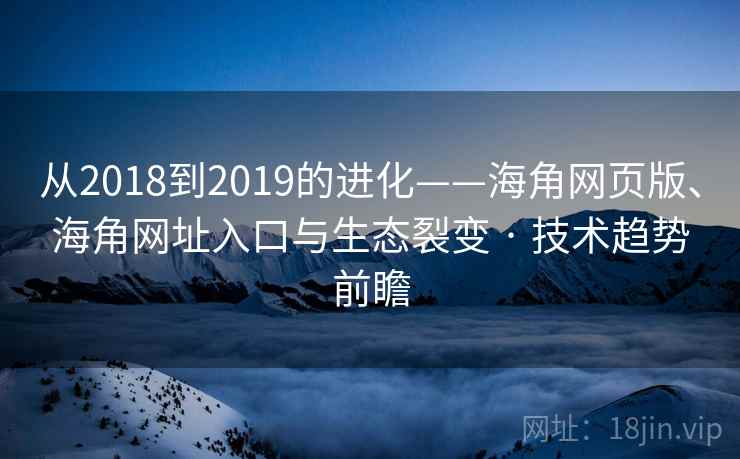 从2018到2019的进化——海角网页版、海角网址入口与生态裂变 · 技术趋势前瞻