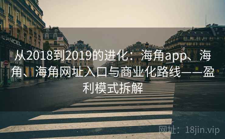从2018到2019的进化:海角app、海角、海角网址入口与商业化路线——盈利模式拆解 第2张 从2018到2019的进化:海角app、海角、海角网址入口与商业化路线——盈利模式拆解 第2张