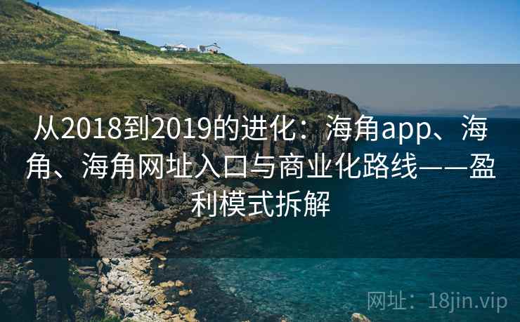 从2018到2019的进化：海角app、海角、海角网址入口与商业化路线——盈利模式拆解