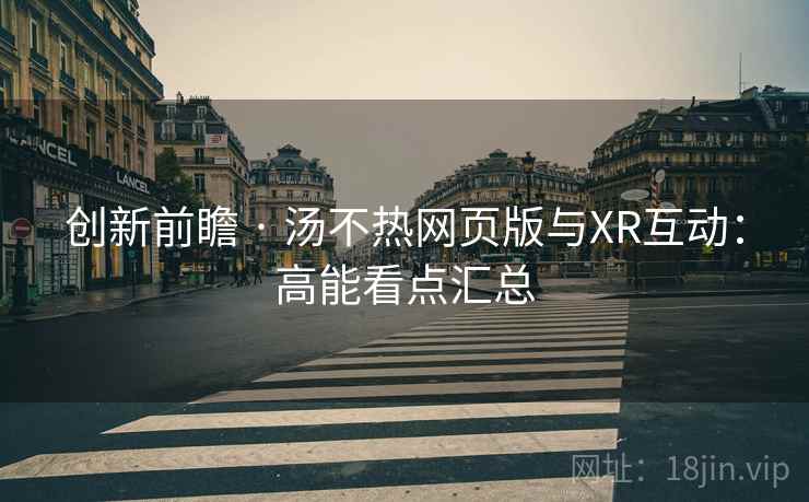 创新前瞻 · 汤不热网页版与XR互动:高能看点汇总