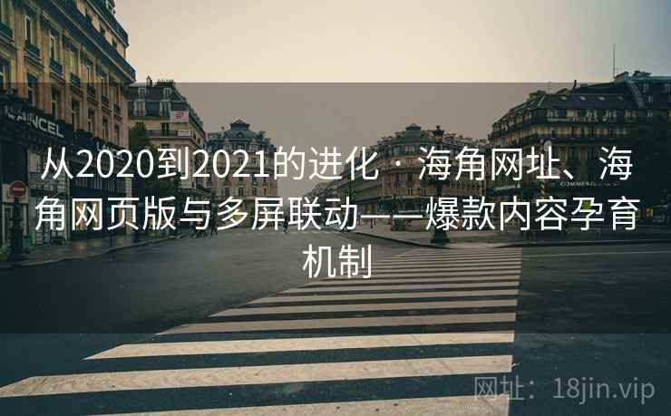 从2020到2021的进化 · 海角网址、海角网页版与多屏联动——爆款内容孕育机制