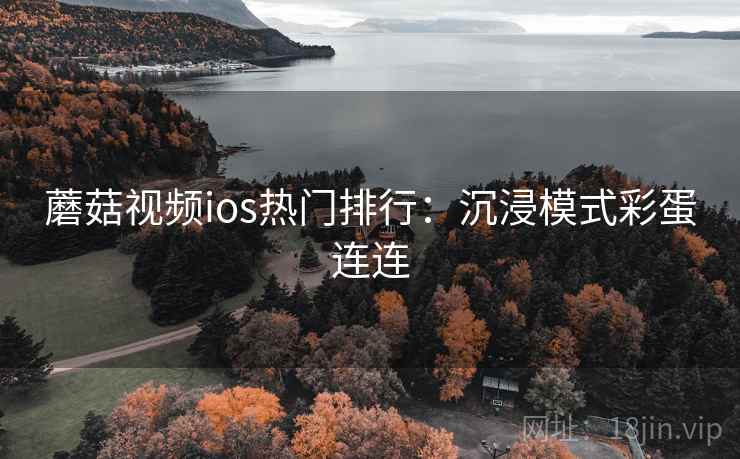 蘑菇视频ios热门排行:沉浸模式彩蛋连连