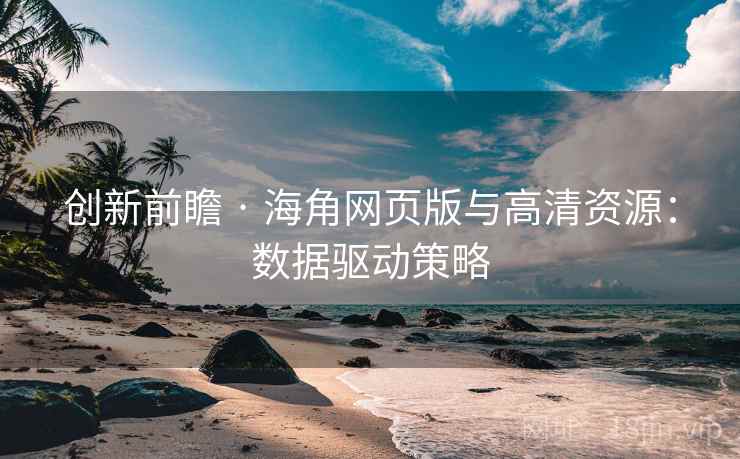 创新前瞻 · 海角网页版与高清资源:数据驱动策略