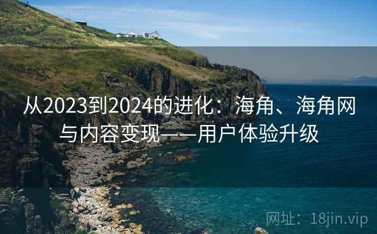 从2023到2024的进化:海角、海角网与内容变现——用户体验升级