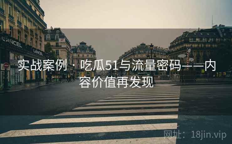 实战案例 · 吃瓜51与流量密码——内容价值再发现