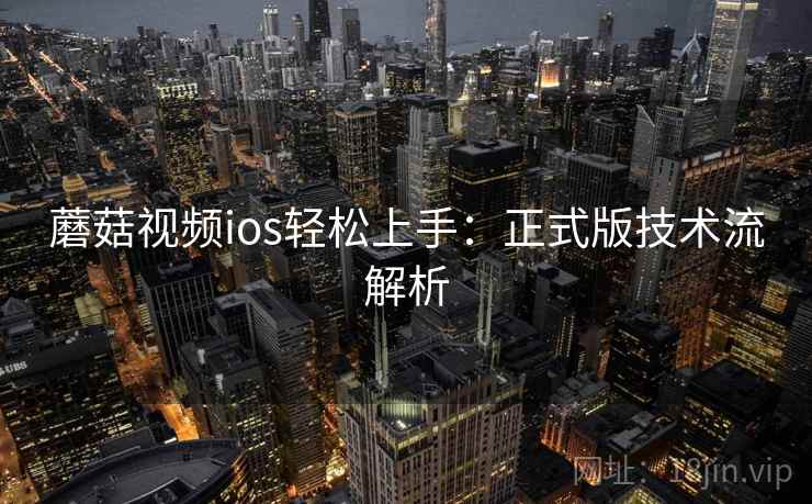 蘑菇视频ios轻松上手：正式版技术流解析