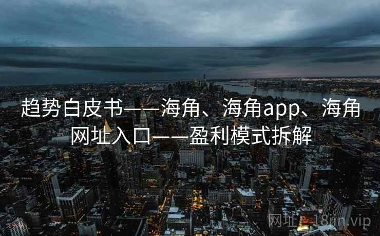 趋势白皮书——海角、海角app、海角网址入口——盈利模式拆解