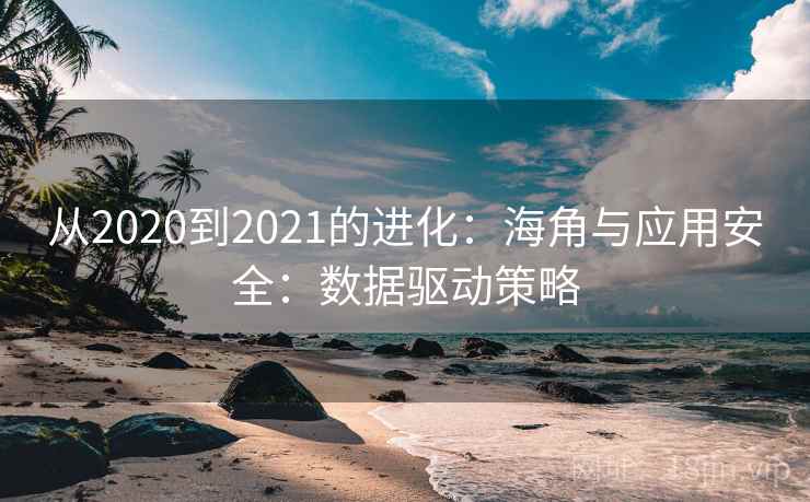 从2020到2021的进化:海角与应用安全:数据驱动策略
