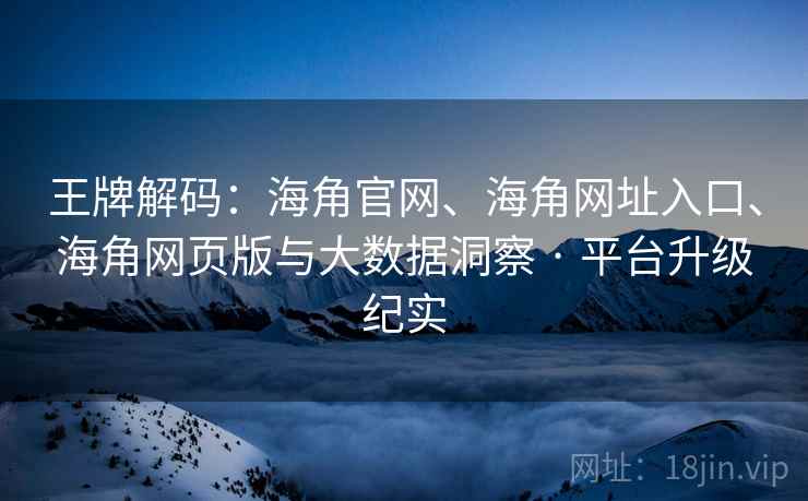 王牌解码:海角官网、海角网址入口、海角网页版与大数据洞察 · 平台升级纪实