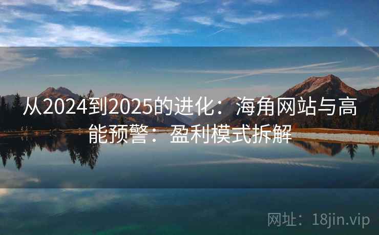 从2024到2025的进化:海角网站与高能预警:盈利模式拆解