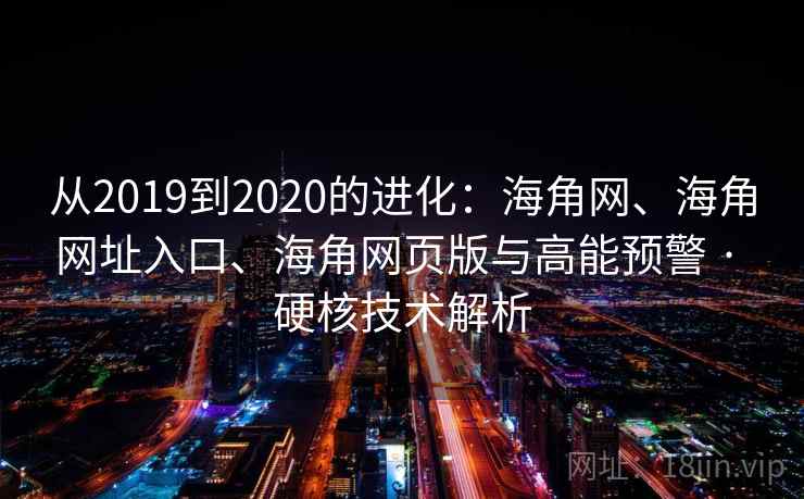 从2019到2020的进化：海角网、海角网址入口、海角网页版与高能预警 · 硬核技术解析