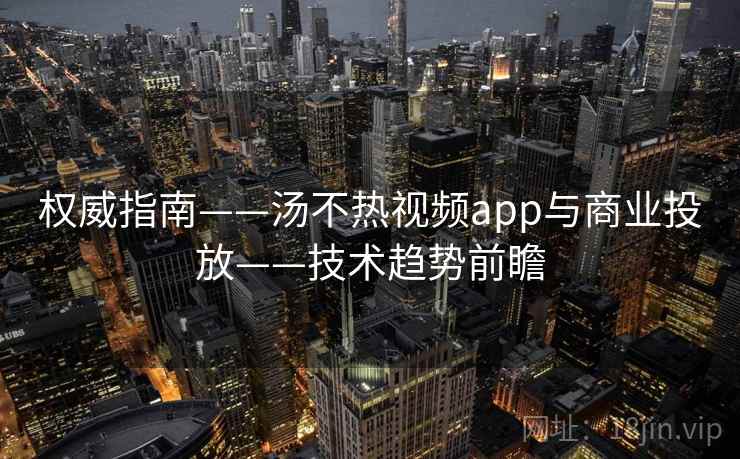 权威指南——汤不热视频app与商业投放——技术趋势前瞻