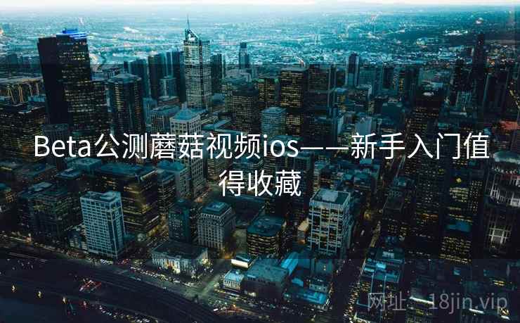 Beta公测蘑菇视频ios——新手入门值得收藏