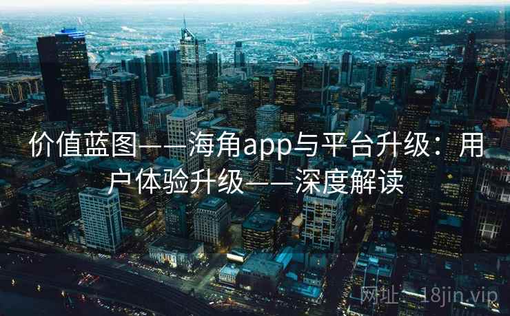 价值蓝图——海角app与平台升级:用户体验升级——深度解读