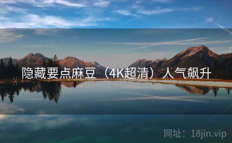 隐藏要点麻豆（4K超清）人气飙升  第2张