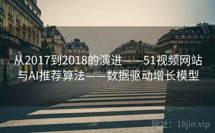 从2017到2018的演进——51视频网站与AI推荐算法——数据驱动增长模型