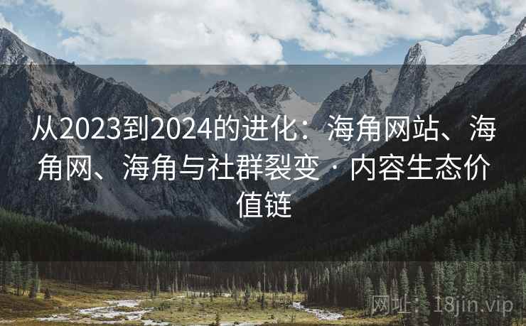 从2023到2024的进化：海角网站、海角网、海角与社群裂变 · 内容生态价值链