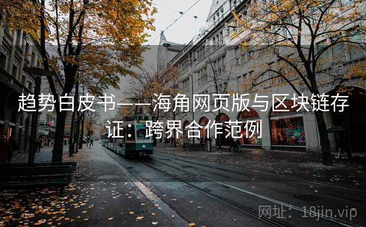 趋势白皮书——海角网页版与区块链存证:跨界合作范例