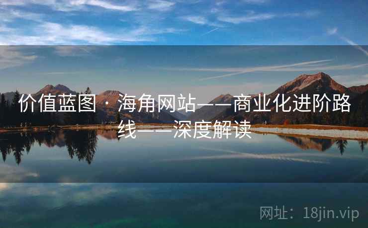 价值蓝图 · 海角网站——商业化进阶路线——深度解读