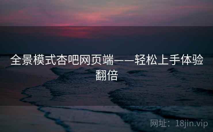 全景模式杏吧网页端——轻松上手体验翻倍