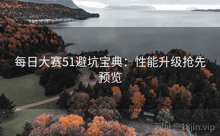 每日大赛51避坑宝典:性能升级抢先预览