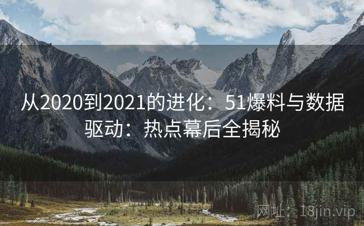 从2020到2021的进化:51爆料与数据驱动:热点幕后全揭秘