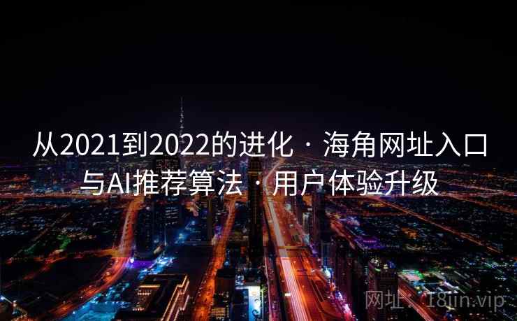 从2021到2022的进化 · 海角网址入口与AI推荐算法 · 用户体验升级