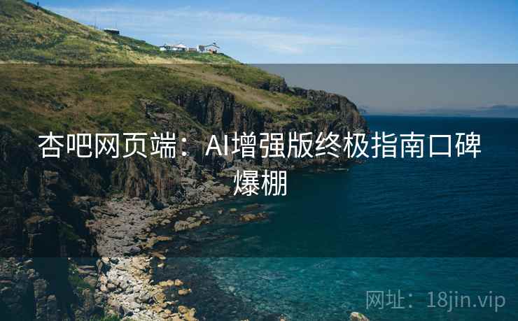 杏吧网页端:AI增强版终极指南口碑爆棚